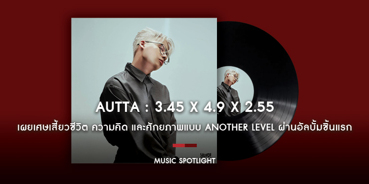 เผยเศษเสี้ยวชีวิต ความคิด และศักยภาพแบบ Another Level ของ AUTTA ผ่านผลงานอัลบั้มชิ้นแรก “3.45 x 4.9 x 2.55”